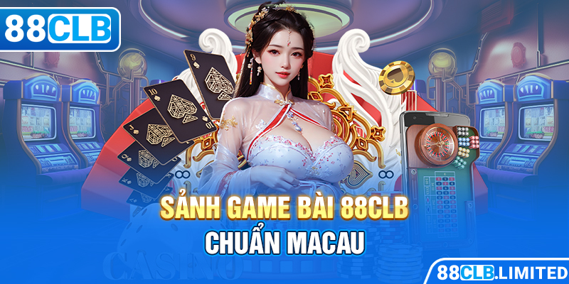 Sảnh game bài 88CLB chuẩn Macau